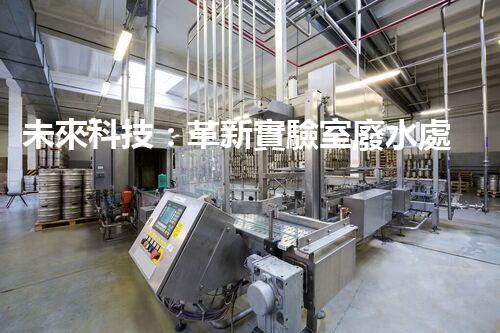 未來科技：革新實驗室廢水處理設備！